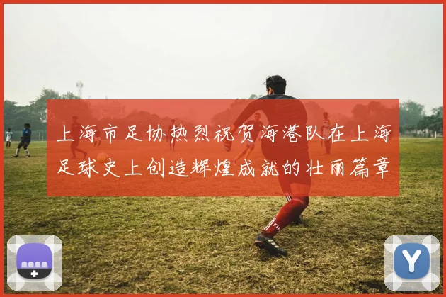 上海市足协热烈祝贺海港队在上海足球史上创造辉煌成就的壮丽篇章