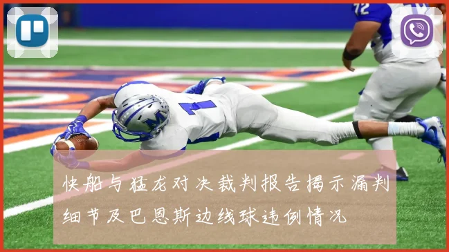 快船与猛龙对决裁判报告揭示漏判细节及巴恩斯边线球违例情况