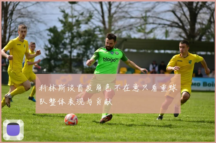 科林斯谈首发角色不在意只看重球队整体表现与贡献