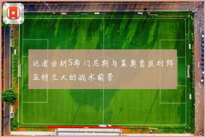 记者分析S希门尼斯与莱奥首发对阵亚特兰大的战术前景