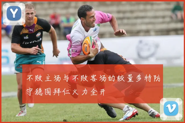 不败主场与不败客场的较量多特防守稳固拜仁火力全开