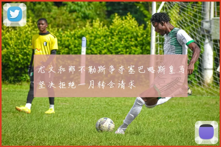 尤文和那不勒斯争夺塞巴略斯皇马坚决拒绝一月转会请求