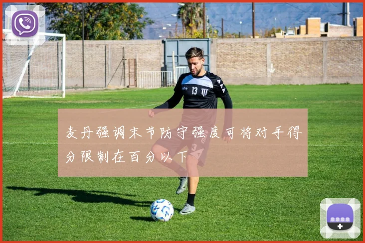 麦丹强调末节防守强度可将对手得分限制在百分以下