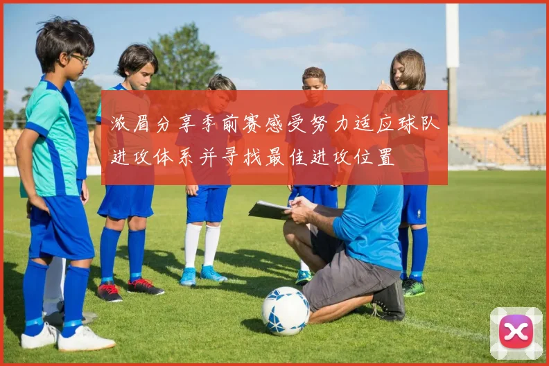 浓眉分享季前赛感受努力适应球队进攻体系并寻找最佳进攻位置