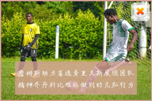 詹姆斯助力落选秀里夫斯展现团队精神乔丹科比难以做到的无私行为