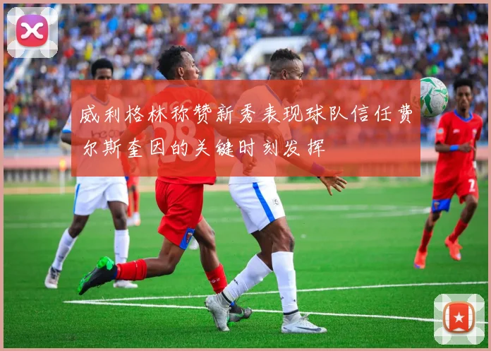 威利格林称赞新秀表现球队信任费尔斯奎因的关键时刻发挥