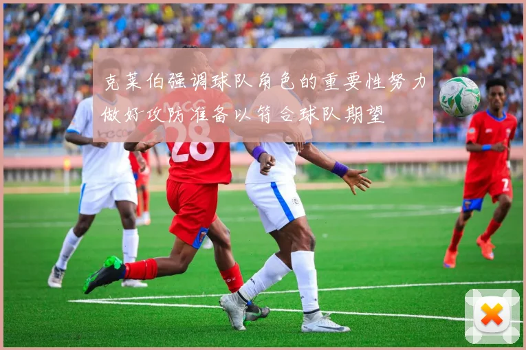 克莱伯强调球队角色的重要性努力做好攻防准备以符合球队期望