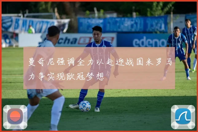 曼奇尼强调全力以赴迎战国米罗马力争实现欧冠梦想