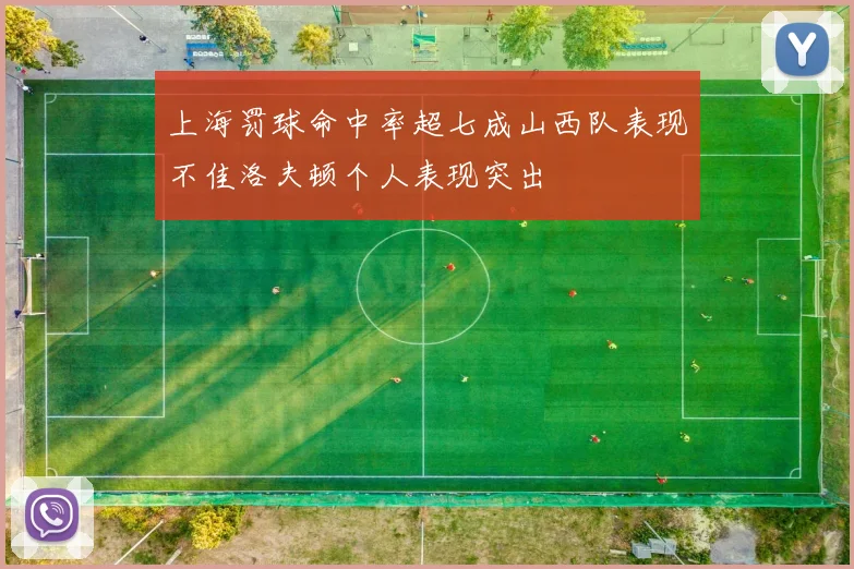 上海罚球命中率超七成山西队表现不佳洛夫顿个人表现突出