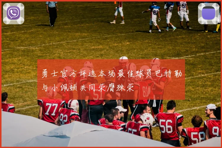 勇士官方评选本场最佳球员巴特勒与小佩顿共同荣膺殊荣