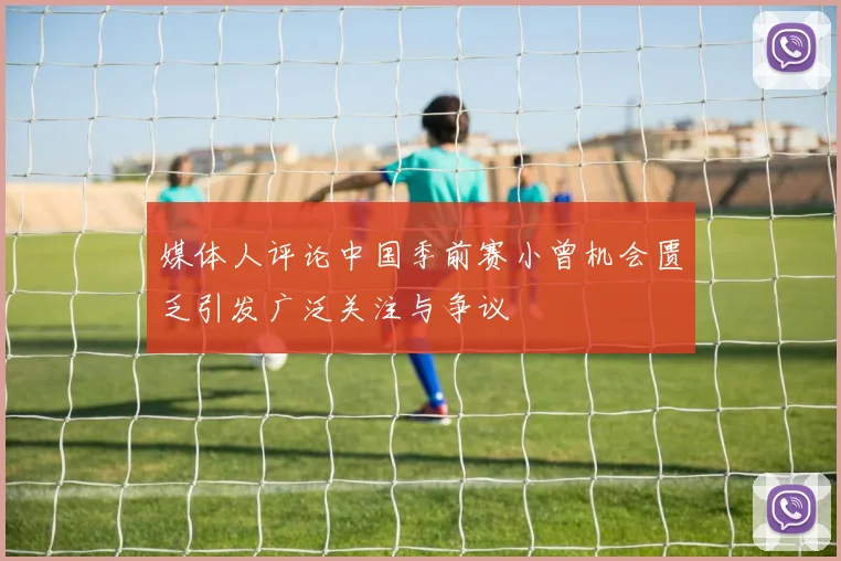 媒体人评论中国季前赛小曾机会匮乏引发广泛关注与争议