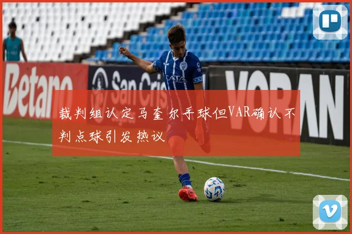 裁判组认定马奎尔手球但VAR确认不判点球引发热议
