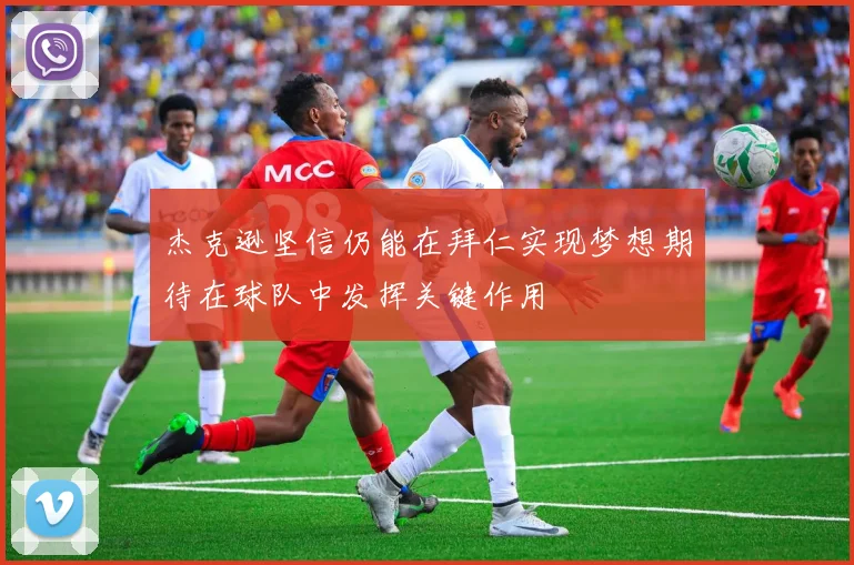 杰克逊坚信仍能在拜仁实现梦想期待在球队中发挥关键作用