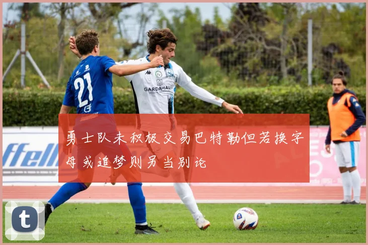 勇士队未积极交易巴特勒但若换字母或追梦则另当别论
