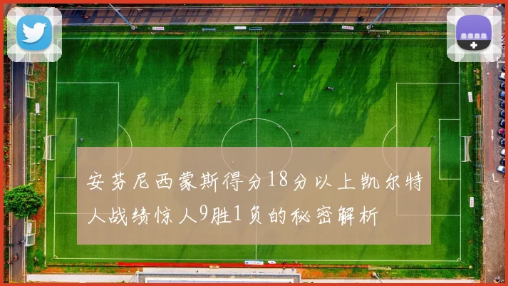 安芬尼西蒙斯得分18分以上凯尔特人战绩惊人9胜1负的秘密解析