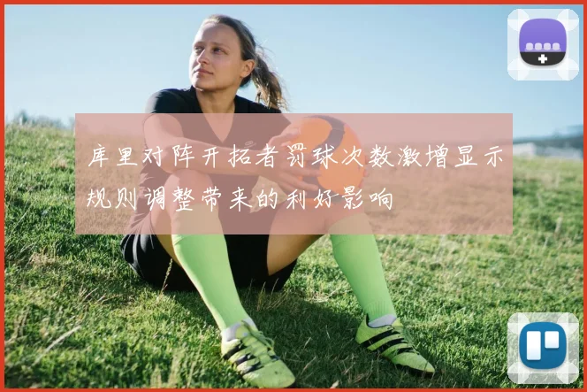 库里对阵开拓者罚球次数激增显示规则调整带来的利好影响